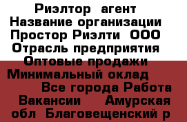 Риэлтор -агент › Название организации ­ Простор-Риэлти, ООО › Отрасль предприятия ­ Оптовые продажи › Минимальный оклад ­ 150 000 - Все города Работа » Вакансии   . Амурская обл.,Благовещенский р-н